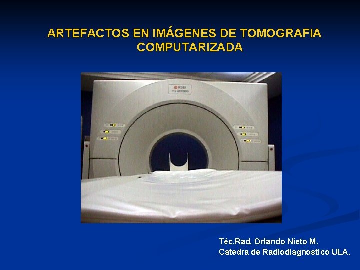 ARTEFACTOS EN IMÁGENES DE TOMOGRAFIA COMPUTARIZADA Téc. Rad. Orlando Nieto M. Catedra de Radiodiagnostico