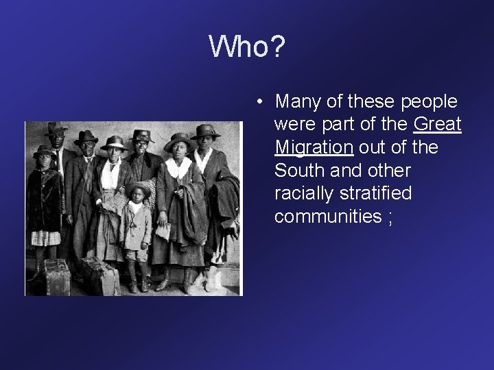 Who? • Many of these people were part of the Great Migration out of