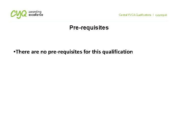 Pre-requisites • There are no pre-requisites for this qualification Pre-requisites • There are no pre-requisites for this qualification