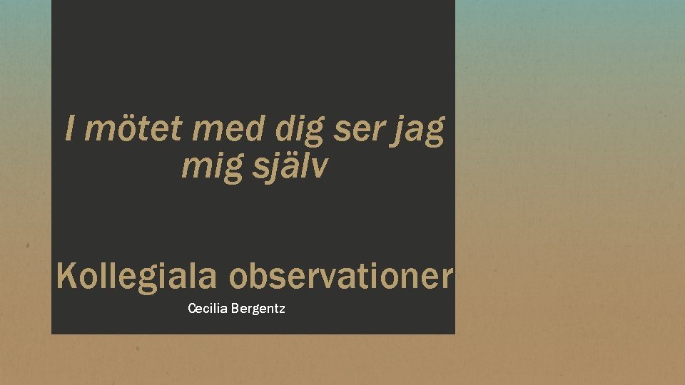 I mötet med dig ser jag mig själv Kollegiala observationer Cecilia Bergentz 