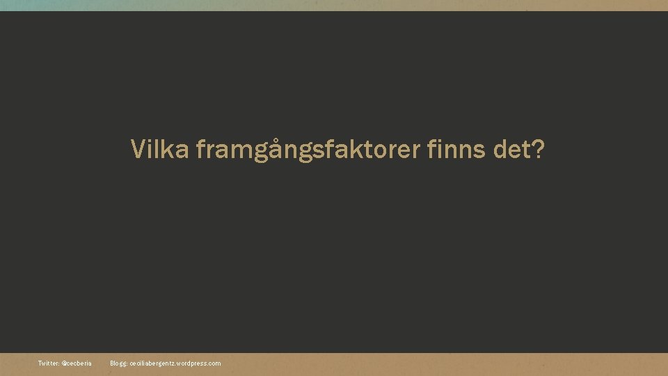 Vilka framgångsfaktorer finns det? Twitter: @cecberia Blogg: ceciliabergentz. wordpress. com 