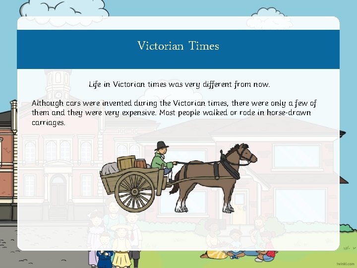 Victorian Times Life in Victorian times was very different from now. Although cars were