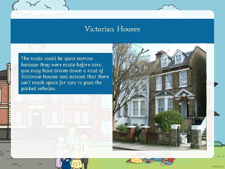 Victorian Houses The roads could be quite narrow because they were made before cars;