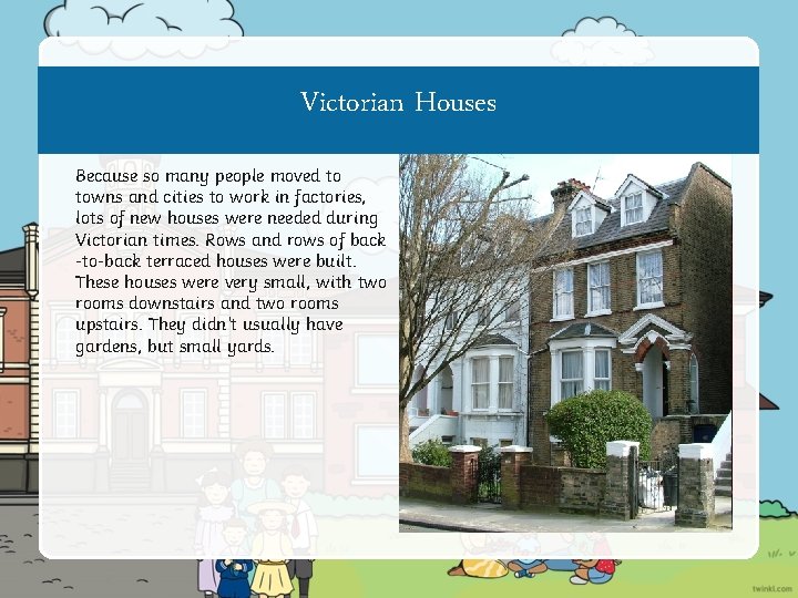 Victorian Houses Because so many people moved to towns and cities to work in