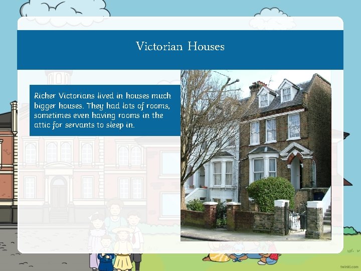 Victorian Houses Richer Victorians lived in houses much bigger houses. They had lots of