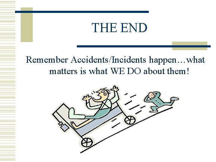 THE END Remember Accidents/Incidents happen…what matters is what WE DO about them! 