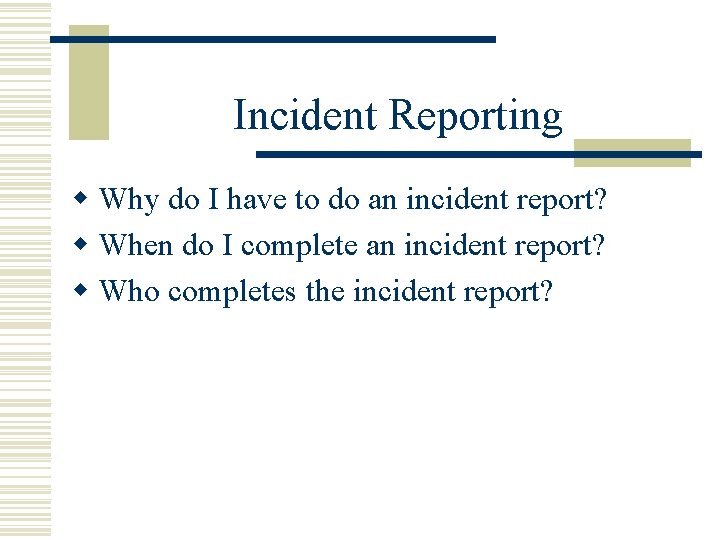 Incident Reporting w Why do I have to do an incident report? w When