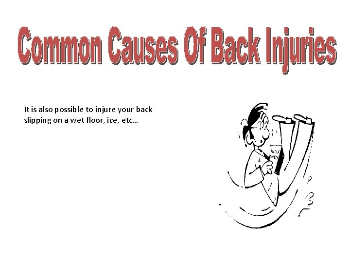 It is also possible to injure your back slipping on a wet floor, ice,