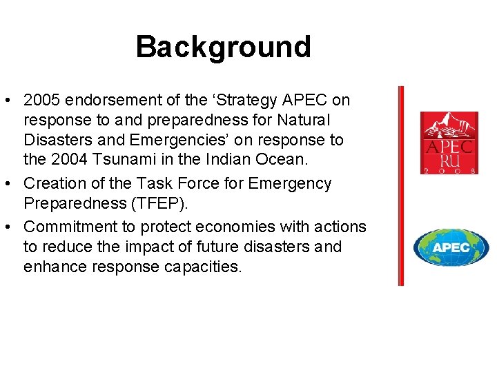 Background • 2005 endorsement of the ‘Strategy APEC on response to and preparedness for