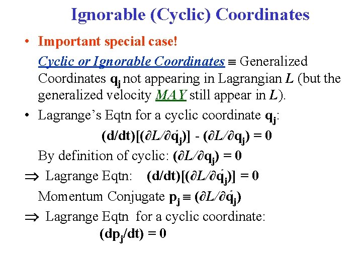 Ignorable (Cyclic) Coordinates • Important special case! Cyclic or Ignorable Coordinates Generalized Coordinates qj