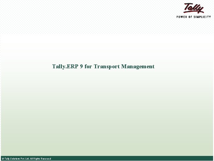 Tally. ERP 9 for Transport Management © Tally Solutions Pvt. Ltd. All Rights Reserved