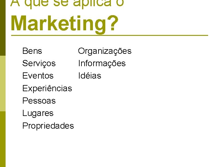 A que se aplica o Marketing? Organizações Bens Informações Serviços Idéias Eventos Experiências Pessoas A que se aplica o Marketing? Organizações Bens Informações Serviços Idéias Eventos Experiências Pessoas