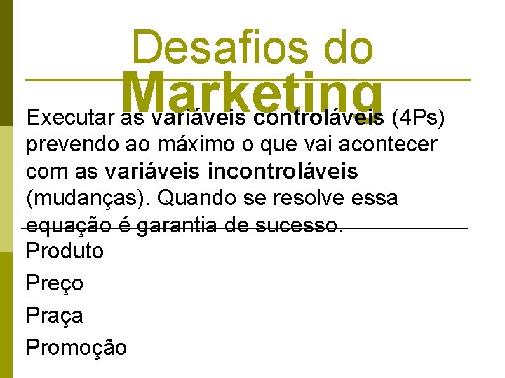 Desafios do Marketing Executar as variáveis controláveis (4 Ps) prevendo ao máximo o que Desafios do Marketing Executar as variáveis controláveis (4 Ps) prevendo ao máximo o que