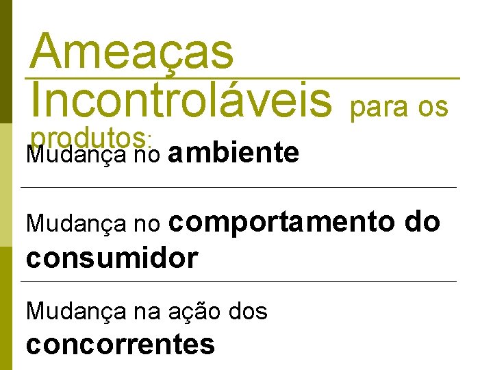 Ameaças Incontroláveis produtos : Mudança no ambiente para os Mudança no comportamento consumidor Mudança Ameaças Incontroláveis produtos : Mudança no ambiente para os Mudança no comportamento consumidor Mudança