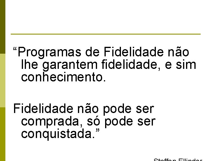 “Programas de Fidelidade não lhe garantem fidelidade, e sim conhecimento. Fidelidade não pode ser “Programas de Fidelidade não lhe garantem fidelidade, e sim conhecimento. Fidelidade não pode ser