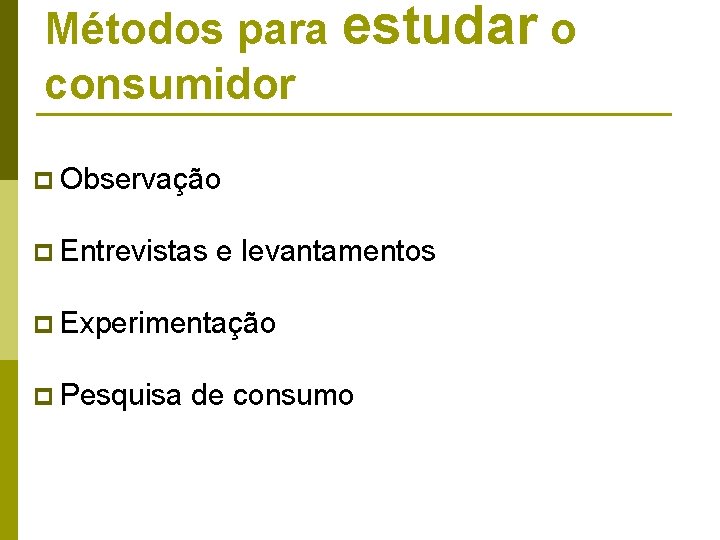 Métodos para estudar o consumidor p Observação p Entrevistas e levantamentos p Experimentação p Métodos para estudar o consumidor p Observação p Entrevistas e levantamentos p Experimentação p
