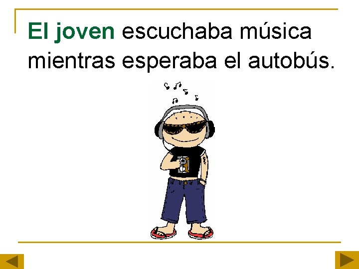 El joven escuchaba música mientras esperaba el autobús. El joven escuchaba música mientras esperaba el autobús.