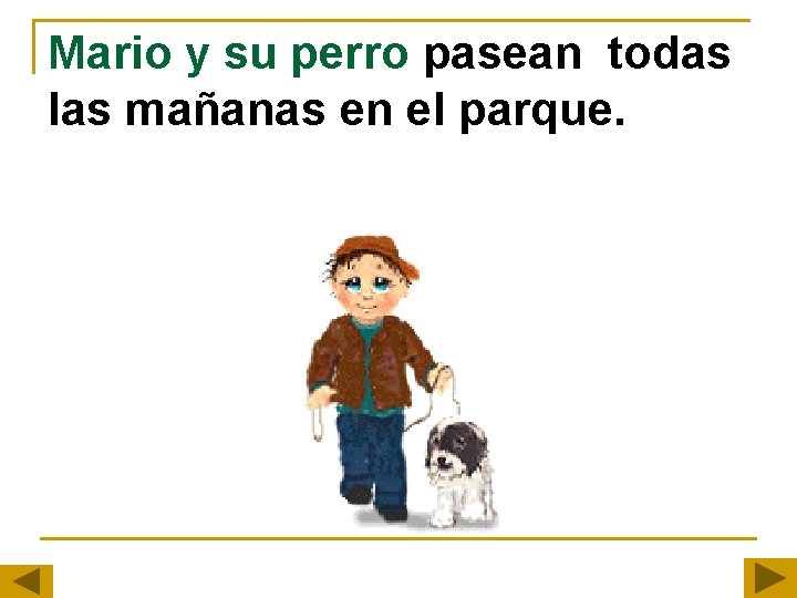 Mario y su perro pasean todas las mañanas en el parque. Mario y su perro pasean todas las mañanas en el parque.
