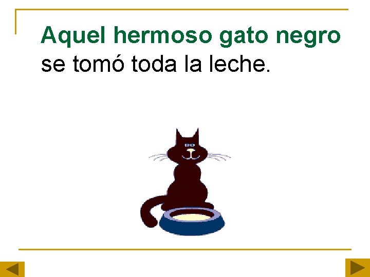 Aquel hermoso gato negro se tomó toda la leche. Aquel hermoso gato negro se tomó toda la leche.