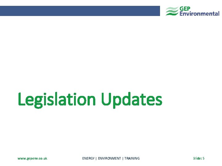 Legislation Updates www. gepenv. co. uk ENERGY | ENVIRONMENT | TRAINING Slide: 5 