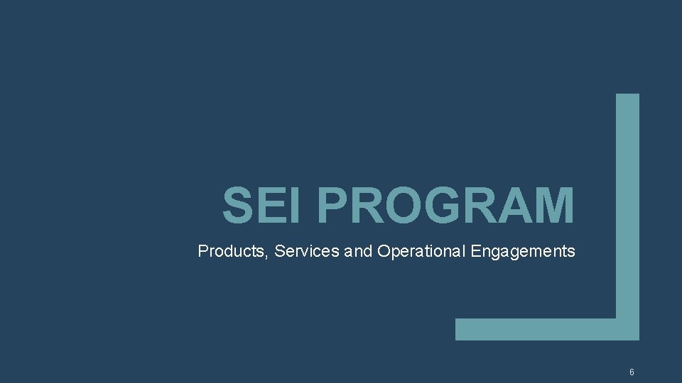 SEI PROGRAM Products, Services and Operational Engagements 6 