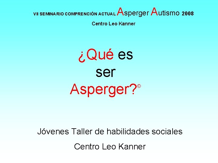 VII SEMINARIO COMPRENCIÓN ACTUAL Asperger Autismo 2008 Centro Leo Kanner ¿Qué es ser Asperger?