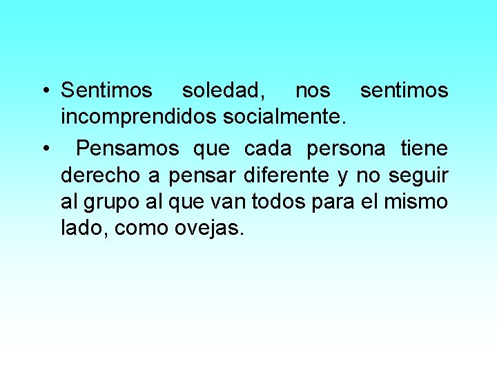  • Sentimos soledad, nos sentimos incomprendidos socialmente. • Pensamos que cada persona tiene