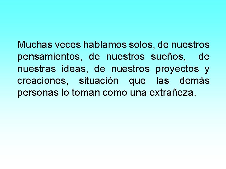 Muchas veces hablamos solos, de nuestros pensamientos, de nuestros sueños, de nuestras ideas, de