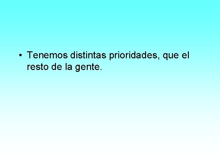  • Tenemos distintas prioridades, que el resto de la gente. 