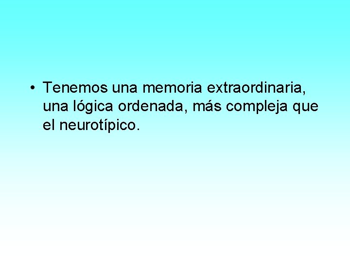  • Tenemos una memoria extraordinaria, una lógica ordenada, más compleja que el neurotípico.