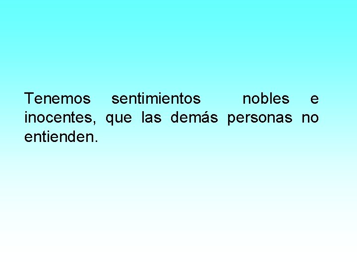 Tenemos sentimientos nobles e inocentes, que las demás personas no entienden. 