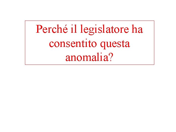 Perché il legislatore ha consentito questa anomalia? 