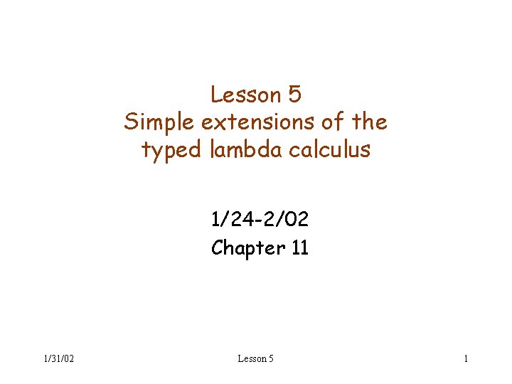 Lesson 5 Simple extensions of the typed lambda calculus 1/24 -2/02 Chapter 11 1/31/02