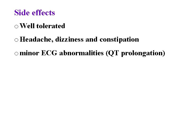 Side effects o Well tolerated o Headache, dizziness and constipation o minor ECG abnormalities