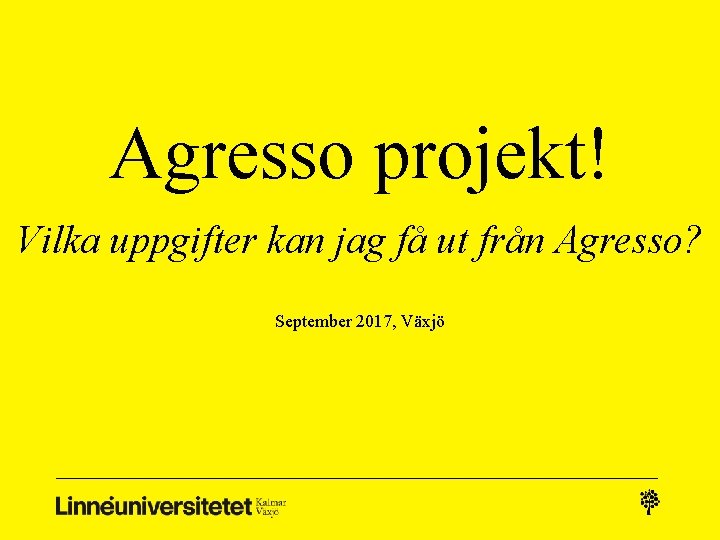 Agresso projekt! Vilka uppgifter kan jag få ut från Agresso? September 2017, Växjö 