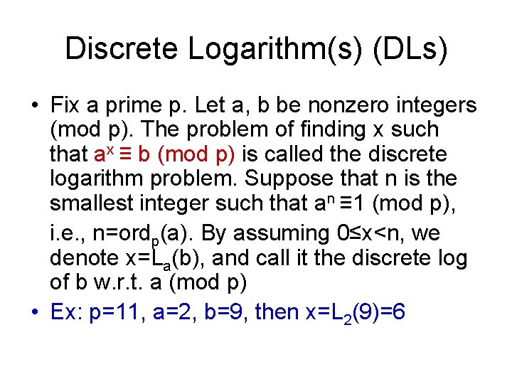 Discrete Logarithm(s) (DLs) • Fix a prime p. Let a, b be nonzero integers Discrete Logarithm(s) (DLs) • Fix a prime p. Let a, b be nonzero integers