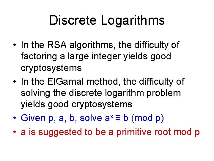 Discrete Logarithms • In the RSA algorithms, the difficulty of factoring a large integer Discrete Logarithms • In the RSA algorithms, the difficulty of factoring a large integer