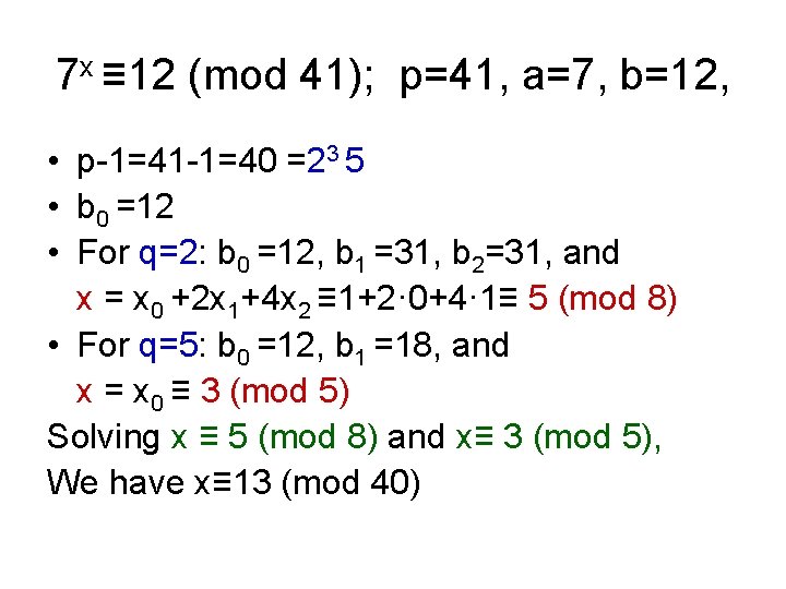 7 x ≡ 12 (mod 41); p=41, a=7, b=12, • p-1=41 -1=40 =23 5 7 x ≡ 12 (mod 41); p=41, a=7, b=12, • p-1=41 -1=40 =23 5