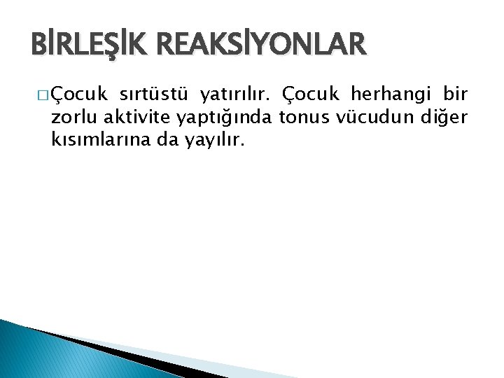 BİRLEŞİK REAKSİYONLAR � Çocuk sırtüstü yatırılır. Çocuk herhangi bir zorlu aktivite yaptığında tonus vücudun