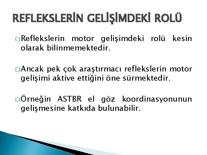 REFLEKSLERİN GELİŞİMDEKİ ROLÜ � Reflekslerin motor gelişimdeki rolü kesin olarak bilinmemektedir. � Ancak pek
