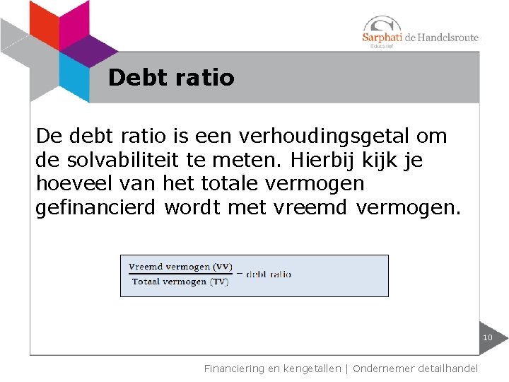 Debt ratio De debt ratio is een verhoudingsgetal om de solvabiliteit te meten. Hierbij