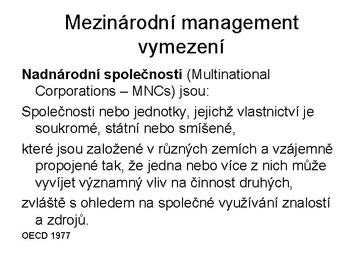 Mezinárodní management vymezení Nadnárodní společnosti (Multinational Corporations – MNCs) jsou: Společnosti nebo jednotky, jejichž