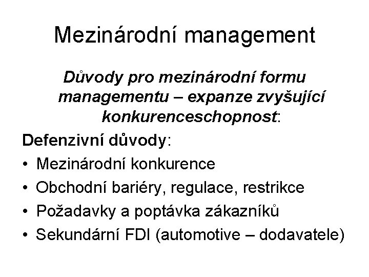 Mezinárodní management Důvody pro mezinárodní formu managementu – expanze zvyšující konkurenceschopnost: Defenzivní důvody: •