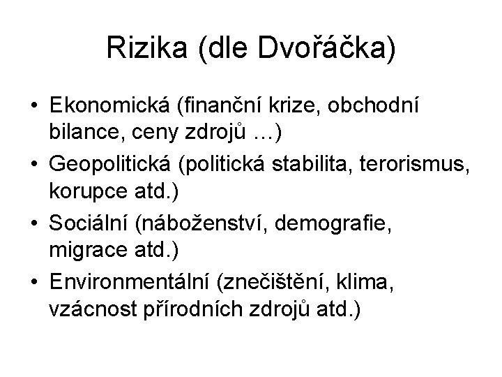 Rizika (dle Dvořáčka) • Ekonomická (finanční krize, obchodní bilance, ceny zdrojů …) • Geopolitická