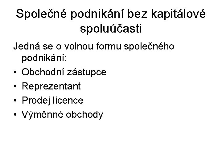 Společné podnikání bez kapitálové spoluúčasti Jedná se o volnou formu společného podnikání: • Obchodní