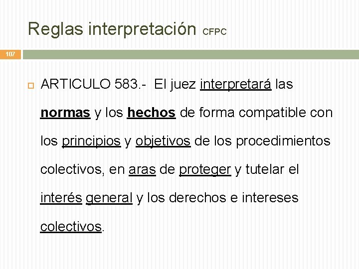 Reglas interpretación CFPC 107 ARTICULO 583. - El juez interpretará las normas y los