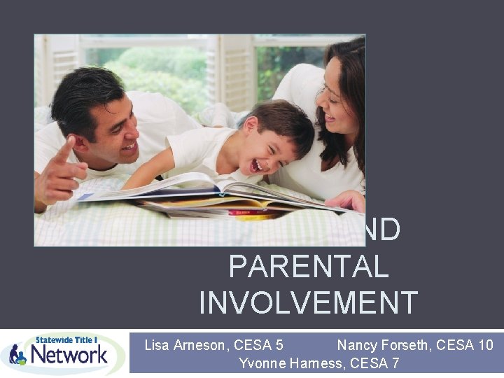 FAMILY AND PARENTAL INVOLVEMENT Lisa Arneson, CESA 5 Nancy Forseth, CESA 10 Yvonne Harness,