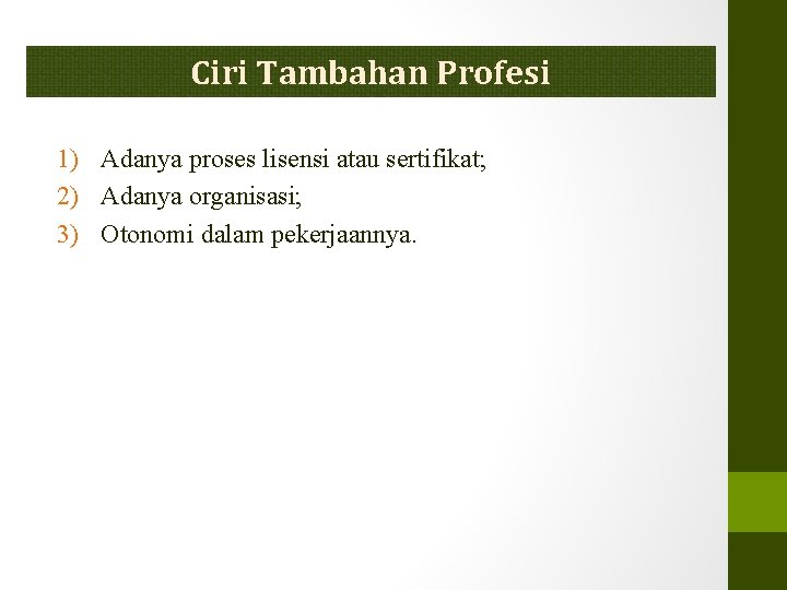 Ciri Tambahan Profesi 1) Adanya proses lisensi atau sertifikat; 2) Adanya organisasi; 3) Otonomi