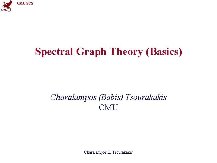 CMU SCS Spectral Graph Theory (Basics) Charalampos (Babis) Tsourakakis CMU Charalampos E. Tsourakakis 