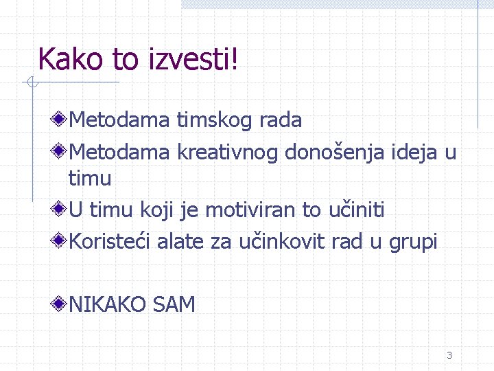 Kako to izvesti! Metodama timskog rada Metodama kreativnog donošenja ideja u timu U timu